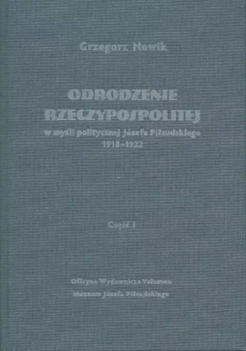 Odrodzenie Rzeczypospolitej w myśli politycznej Józefa Piłsudskiego 1918-1922. Część I Odrodzenie Rzeczypospolitej w myśli politycznej Józefa Piłsudskiego 1918-1922. Część I