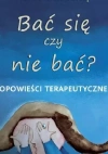 Bać się czy nie bać? Opowieści terapeutyczne - zdjęcie