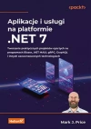Aplikacje i usługi na platformie .NET 7. Tworzenie praktycznych projektów opartych na programach Blazor, .NET MAUI, gRPC, GraphQL i innych zaawansowanych technologiach Aplikacje i usługi na platformie .NET 7. Tworzenie praktycznych projektów opartych na programach Blazor, .NET MAUI, gRPC, GraphQL i innych zaawansowanych technologiach - zdjęcie