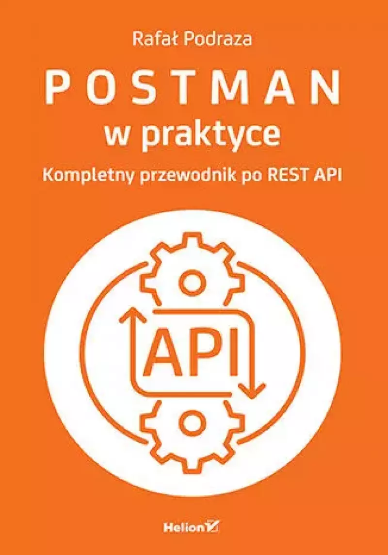 Postman w praktyce. Kompletny przewodnik po REST API Postman w praktyce. Kompletny przewodnik po REST API
