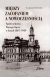 Między zacofaniem a nowoczesnością. Społeczeństwo Nowego Sącza w latach 1867-1939 - zdjęcie