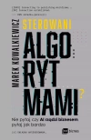 Sterowani algorytmami. Nie pytaj, czy AI rządzi biznesem, pytaj, jak bardzo - zdjęcie