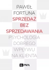 Sprzedaż bez sprzedawania. Psychologia dobrego wpływu na klienta - zdjęcie