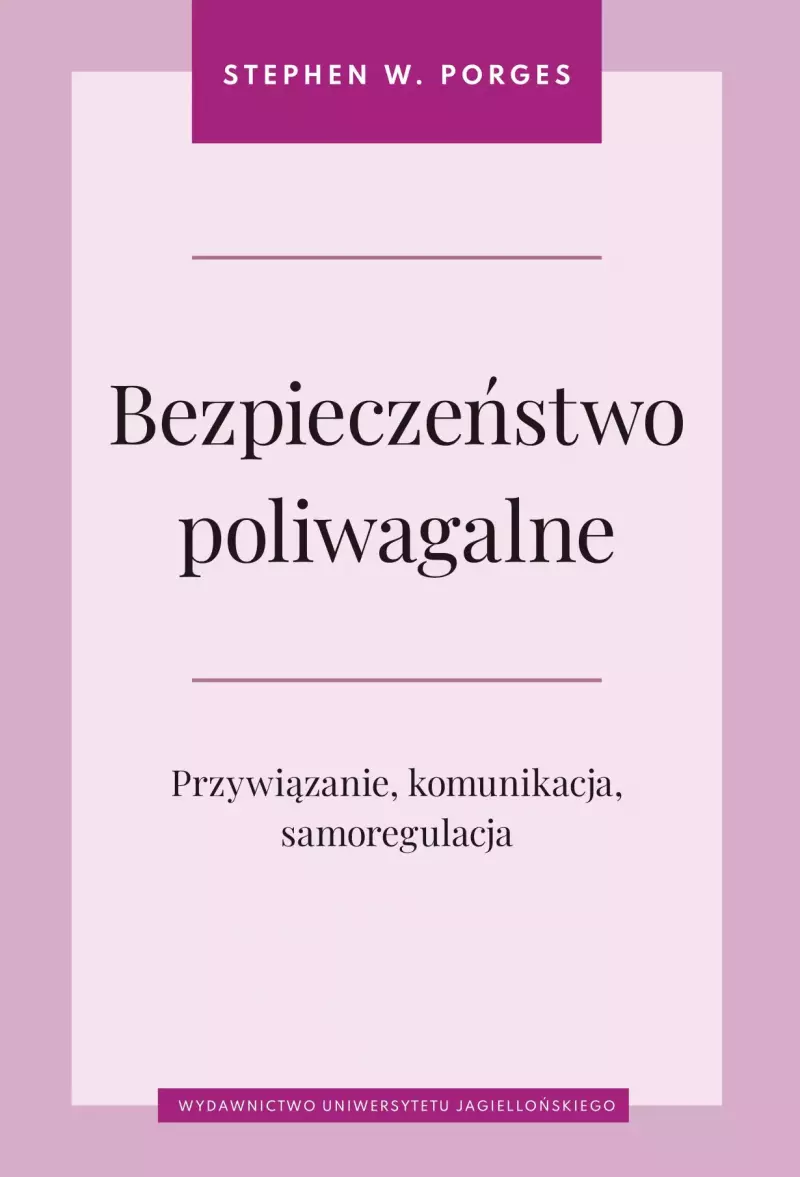 Bezpieczeństwo poliwagalne. Przywiązanie, komunikacja i samoregulacja Bezpieczeństwo poliwagalne. Przywiązanie, komunikacja i samoregulacja