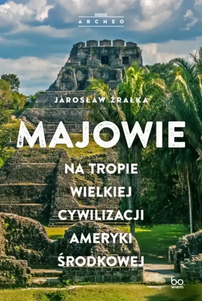 Majowie. Na tropie wielkiej cywilizacji Ameryki Środkowej Majowie. Na tropie wielkiej cywilizacji Ameryki Środkowej