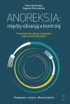 Anoreksja: między obsesją a kontrolą. Przewodnik dla rodziców nastolatków z zaburzeniami odżywiania - zdjęcie