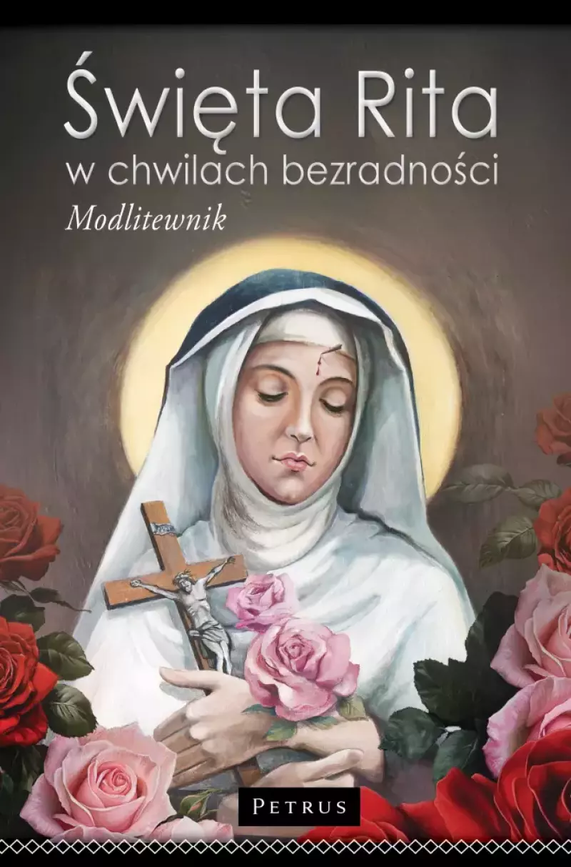 Modlitewnik do św. Rity. Święta Rita w Chwilach Bezradności. Modlitewnik Modlitewnik do św. Rity. Święta Rita w Chwilach Bezradności. Modlitewnik