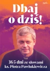 Dbaj o dziś! 365 dni ze słowami ks. Piotra Pawlukiewicza - zdjęcie