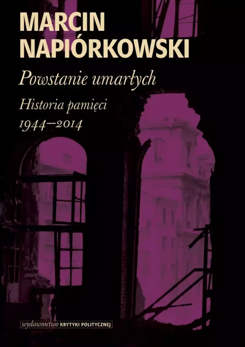 Powstanie umarłych. Historia pamięci 1944-2014 Powstanie umarłych. Historia pamięci 1944-2014
