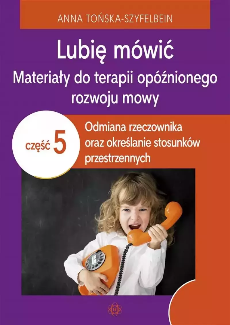 Lubię mówić. Materiały do terapii opóźnionego rozwoju mowy. Tom 5. Odmiana rzeczownika oraz określanie stosunków przestrzennych Lubię mówić. Materiały do terapii opóźnionego rozwoju mowy. Tom 5. Odmiana rzeczownika oraz określanie stosunków przestrzennych