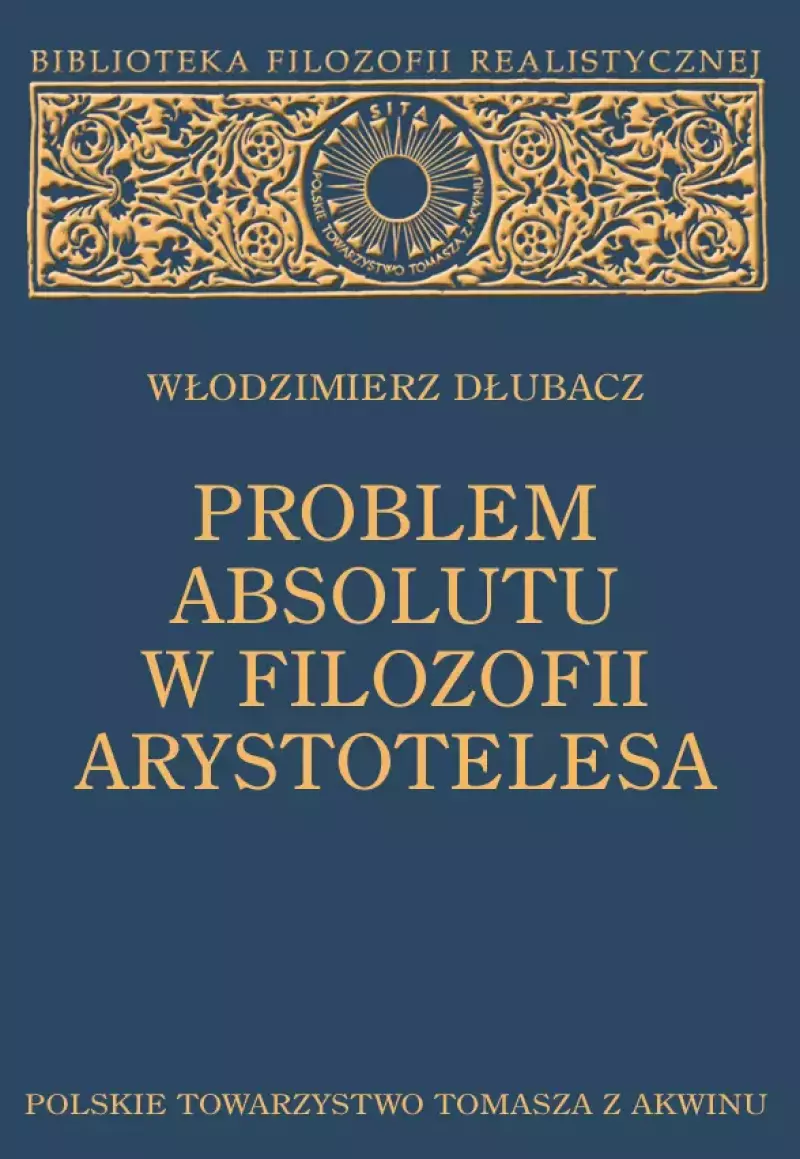 Problem Absolutu w filozofii Arystotelesa (wydanie 2 poszerzone) Problem Absolutu w filozofii Arystotelesa (wydanie 2 poszerzone)