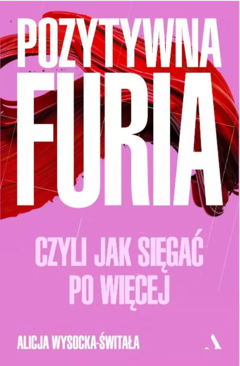 Pozytywna furia. Czyli jak sięgać po więcej Pozytywna furia. Czyli jak sięgać po więcej