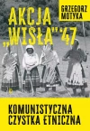 Akcja Wisła '47. Komunistyczna czystka etniczna - zdjęcie