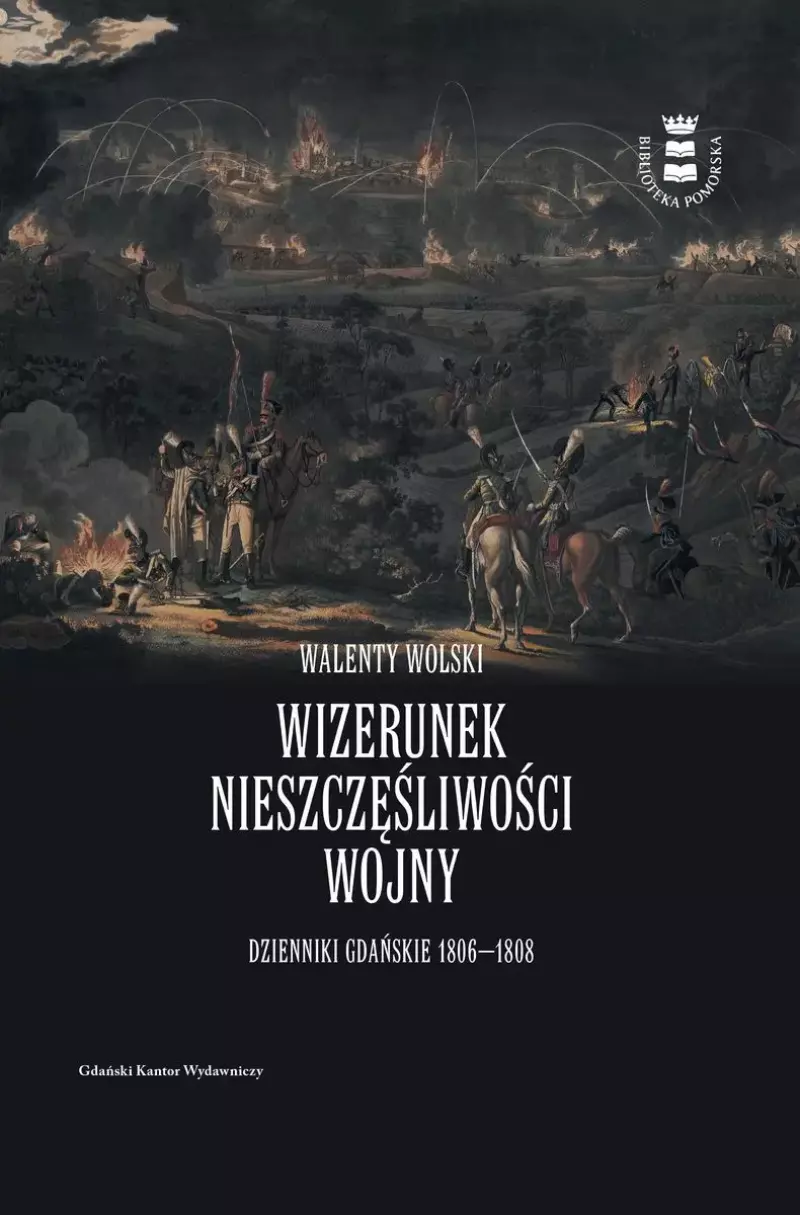 Wizerunek nieszczęśliwej wojny. Dzienniki Gdańskie 1806-1808 Wizerunek nieszczęśliwej wojny. Dzienniki Gdańskie 1806-1808