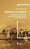 Pionierzy w stepie? Kazachstańscy Polacy jako element sowieckiego projektu modernizacyjnego - zdjęcie