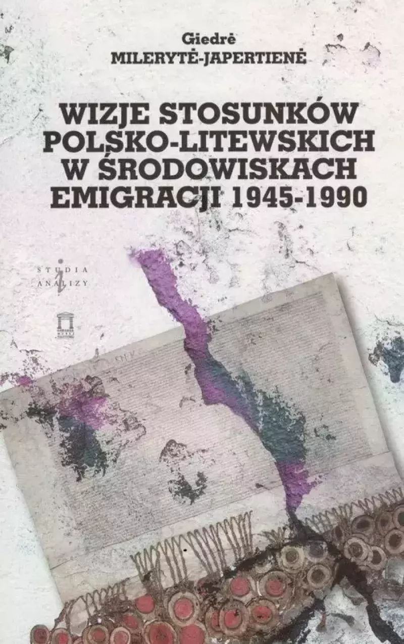 Wizje stosunków polsko-litewskich w środowiskach emigracji 1945-1990 Wizje stosunków polsko-litewskich w środowiskach emigracji 1945-1990