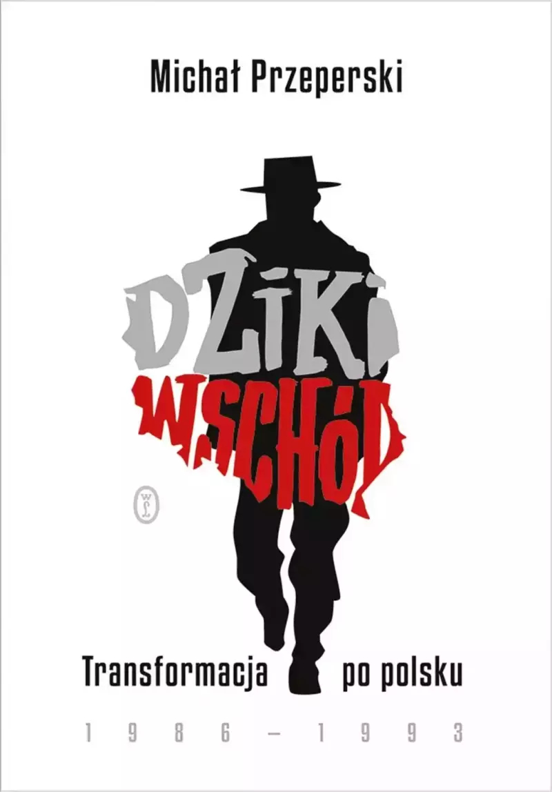 Dziki Wschód. Transformacja po polsku 1986-1993 Dziki Wschód. Transformacja po polsku 1986-1993