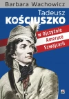 Tadeusz Kościuszko w Ojczyźnie, Ameryce, Szwajcarii - zdjęcie