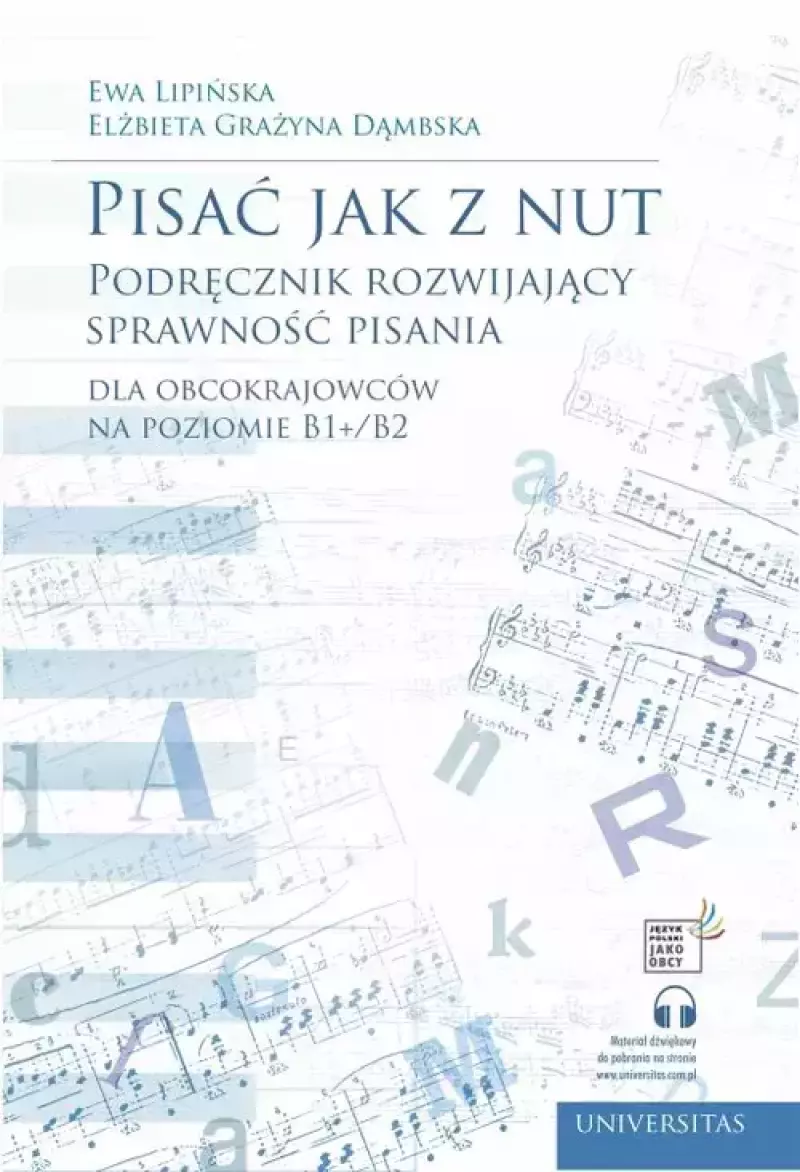 Pisać jak z nut. Podręcznik rozwijający sprawność pisania dla obcokrajowców na poziomie B1+/B2 Pisać jak z nut. Podręcznik rozwijający sprawność pisania dla obcokrajowców na poziomie B1+/B2