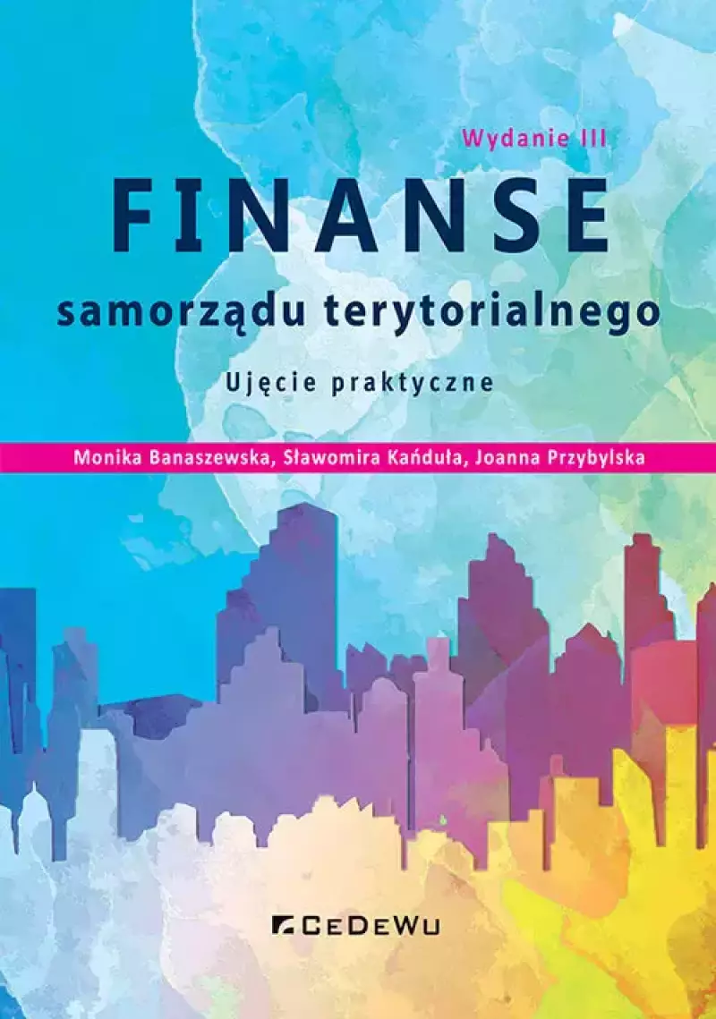 Finanse samorządu terytorialnego. Ujęcie praktyczne (wyd. III zmienione i uzupełnione) Finanse samorządu terytorialnego. Ujęcie praktyczne (wyd. III zmienione i uzupełnione)