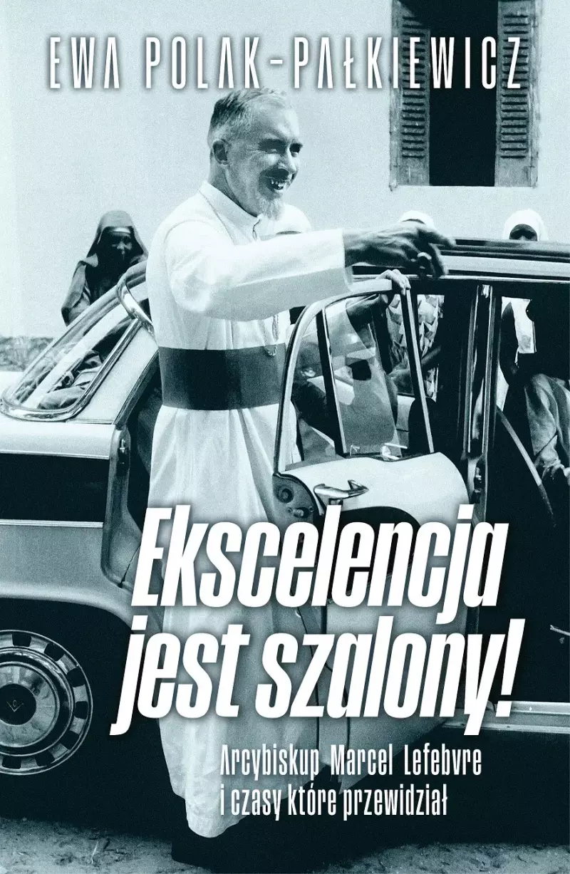 Ekscelencja jest szalony. Arcybiskup Marcel Lefebvre i czasy, które przewidział Ekscelencja jest szalony. Arcybiskup Marcel Lefebvre i czasy, które przewidział