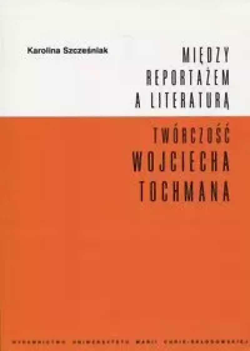 Między reportażem a literaturą. Twórczość Wojciecha Tochmana Między reportażem a literaturą. Twórczość Wojciecha Tochmana