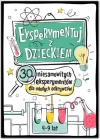 Eksperymentuj z dzieckiem. 30 niesamowitych eksperymentów dla młodych odkrywców - zdjęcie