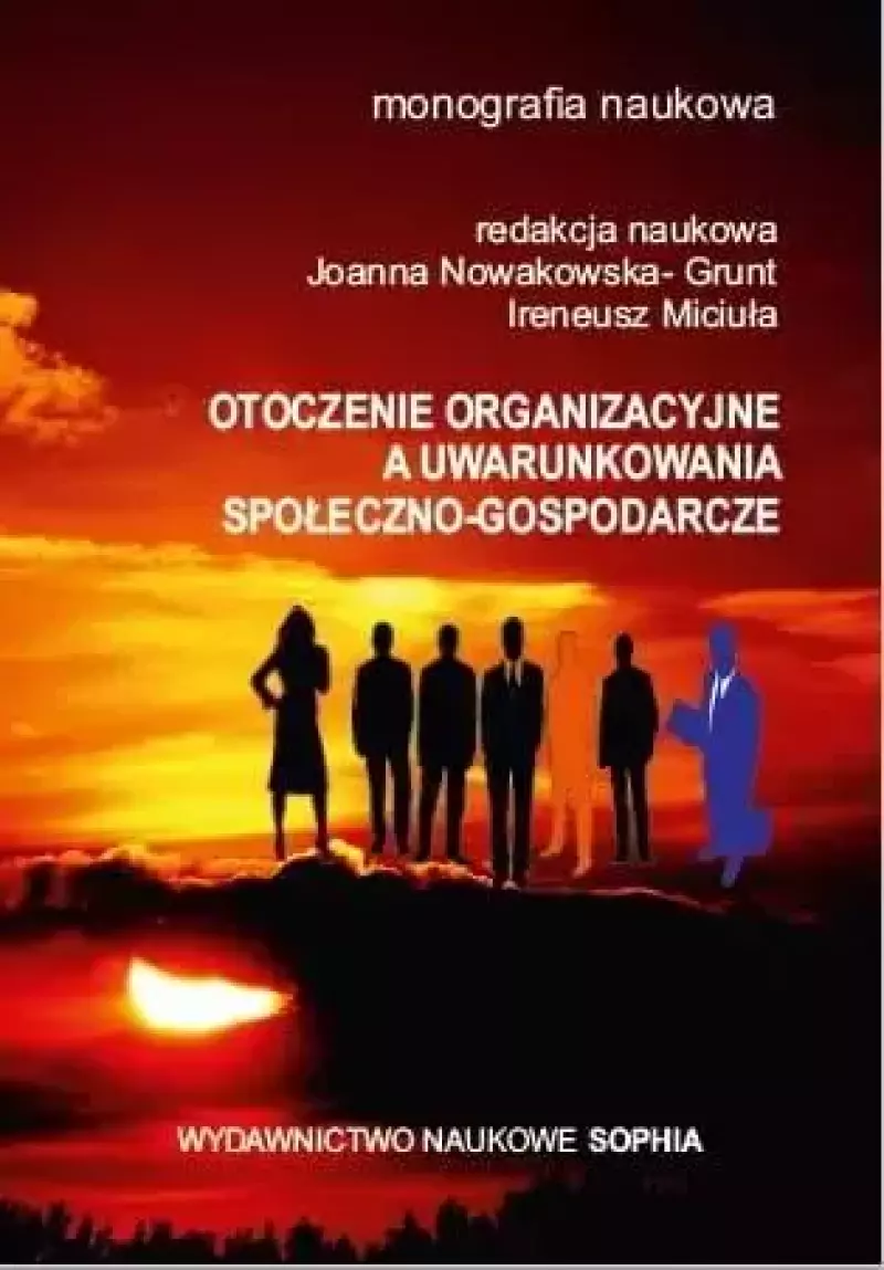 Otoczenie organizacyjne a uwarunkowania społeczno-gospodarcze. Monografia naukowa