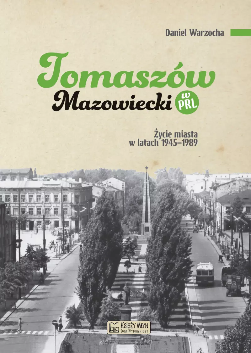 Tomaszów Mazowiecki w PRL. Życie miasta w latach 1945–1989 Tomaszów Mazowiecki w PRL. Życie miasta w latach 1945–1989