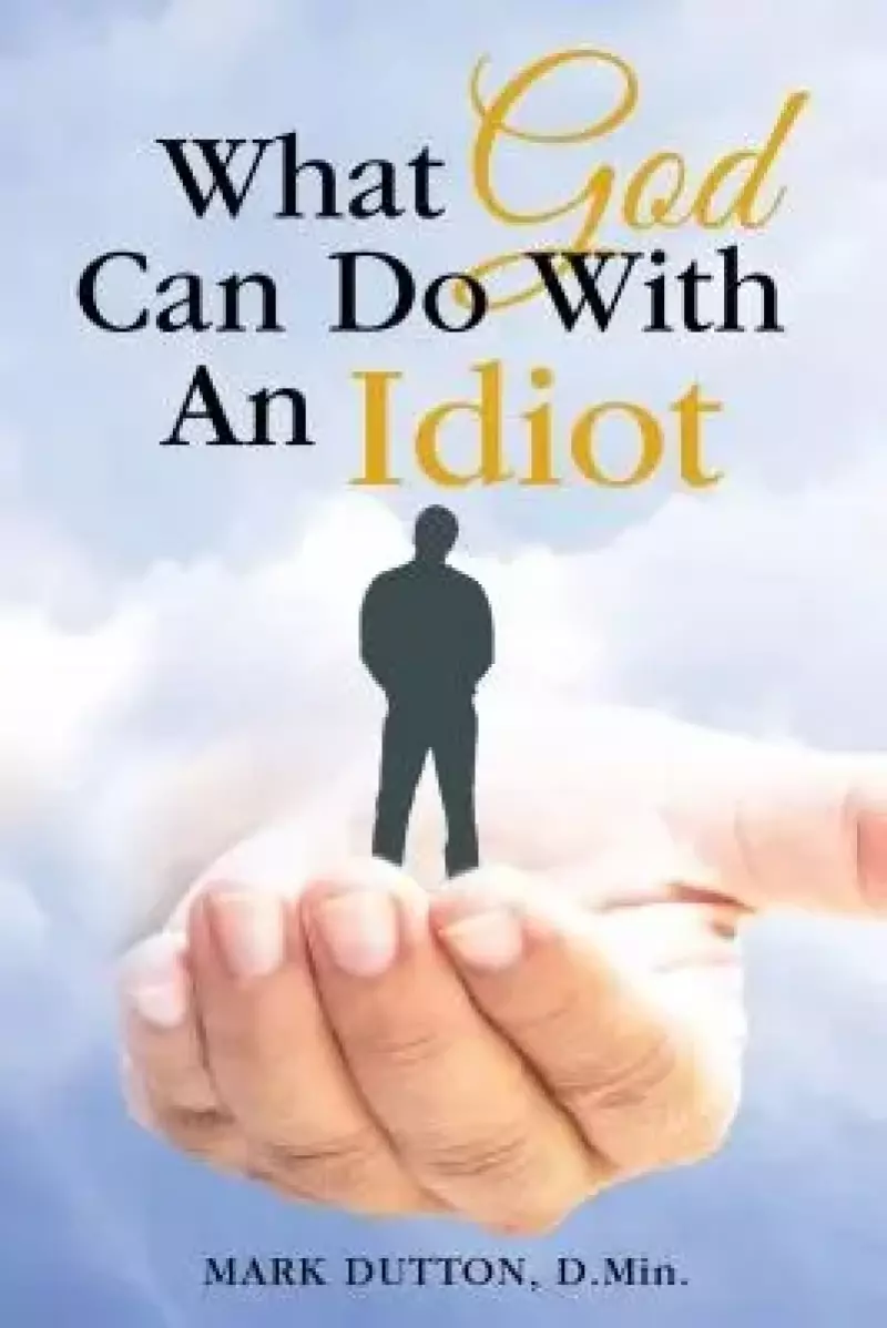 What God Can Do with an Idiot What God Can Do with an Idiot