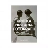 Krótka historia fotografii. Kieszonkowy przewodnik po kierunkach, dziełach, tematach i technikach - zdjęcie