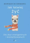 Jak łatwiej żyć. Dla zbyt inteligentnych i skomplikowanych - zdjęcie