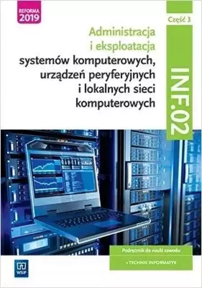Administracja i eksploatacja systemów komputerowych, urządzeń peryferyjnych i lokalnych sieci komputerowych. Kwalifikacja INF.02. Podręcznik do nauki zawodu. Technik informatyk. Część 3 Administracja i eksploatacja systemów komputerowych, urządzeń peryferyjnych i lokalnych sieci komputerowych. Kwalifikacja INF.02. Podręcznik do nauki zawodu. Technik informatyk. Część 3