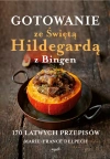 Gotowanie ze Świętą Hildegardą z Bingen. 170 łatwych przepisów - zdjęcie