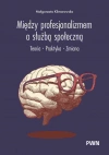 Między profesjonalizmem a służbą społeczną. Teoria. Praktyka. Zmiana - zdjęcie