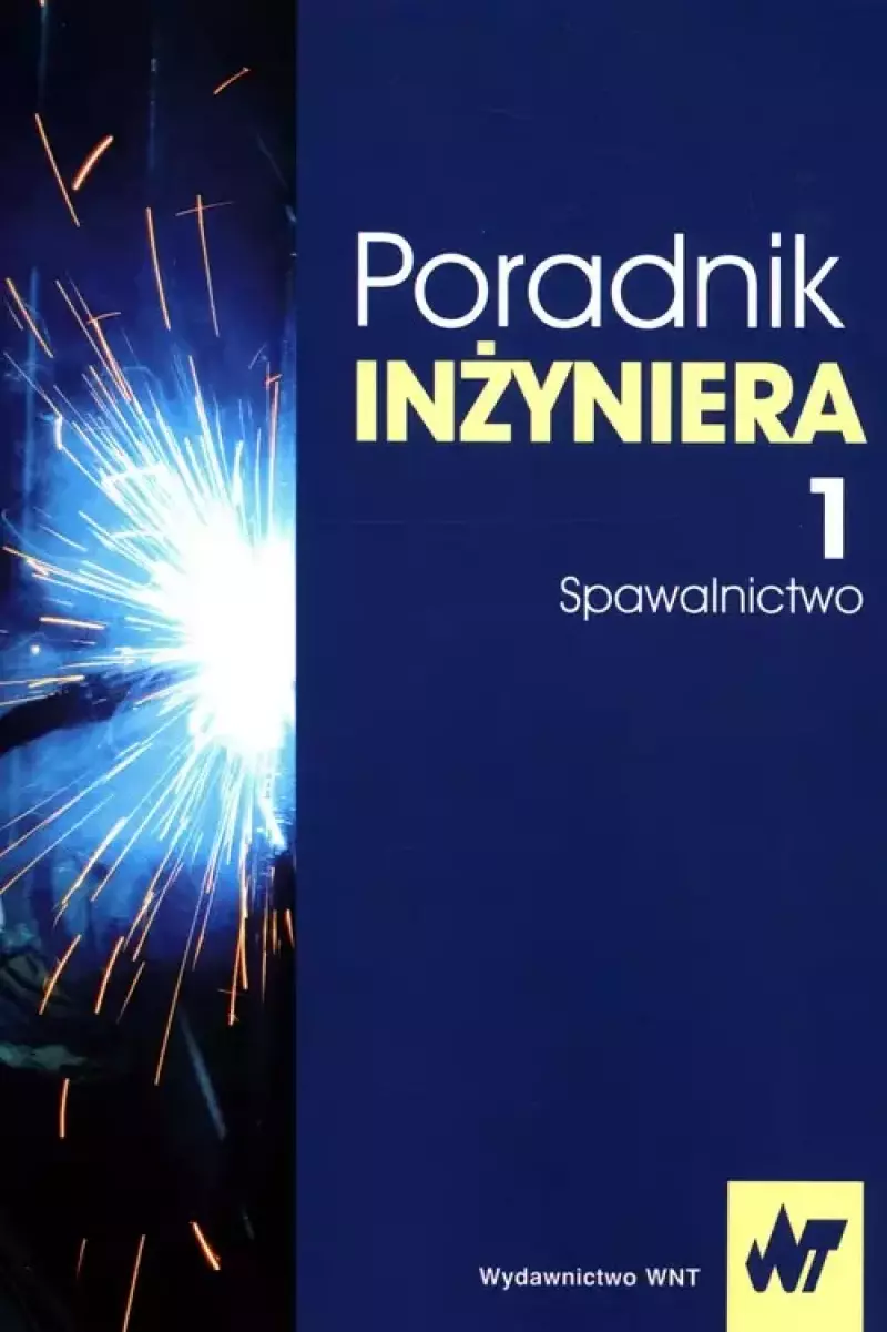 Poradnik inżyniera. Tom 1. Spawalnictwo Poradnik inżyniera. Tom 1. Spawalnictwo