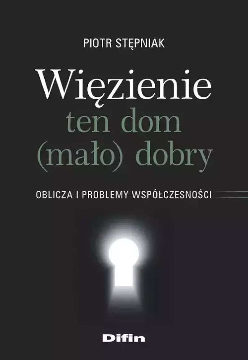 Więzienie ten dom (mało) dobry. Oblicza i problemy współczesności Więzienie ten dom (mało) dobry. Oblicza i problemy współczesności