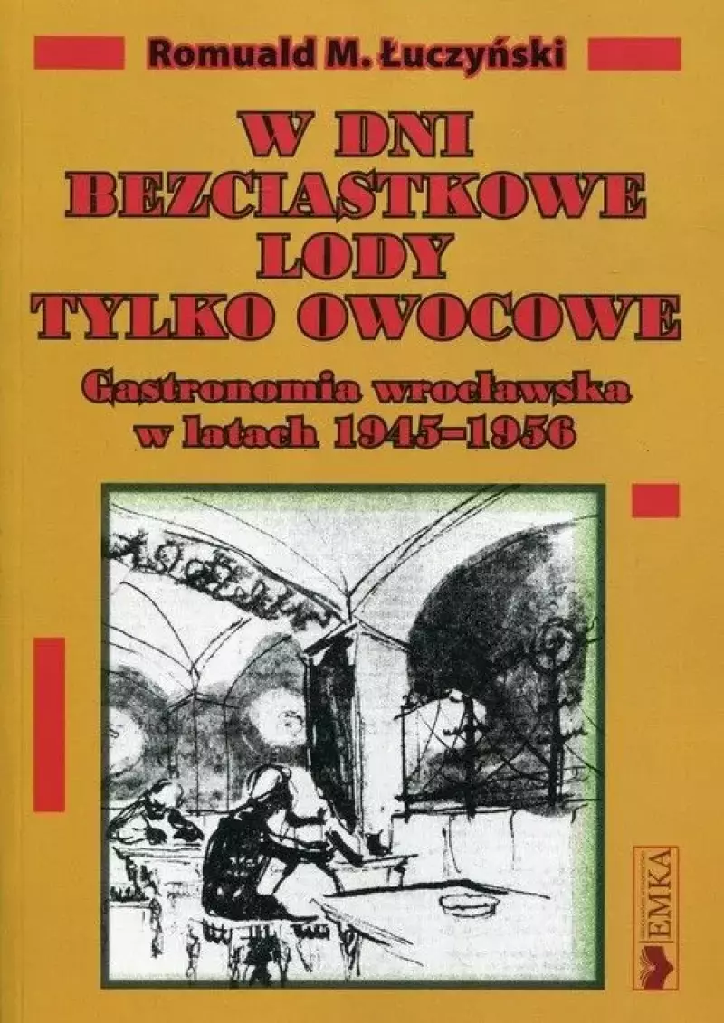W dni bezciastkowe lody tylko owocowe. Gastronomia wrocławska w latach 1945-1956 W dni bezciastkowe lody tylko owocowe. Gastronomia wrocławska w latach 1945-1956