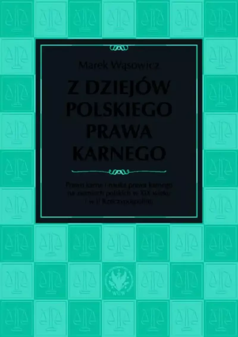 Z dziejów polskiego prawa karnego. Prawo karne i nauka prawa karnego na ziemiach polskich w XIX wieku i w II Rzeczypospolitej