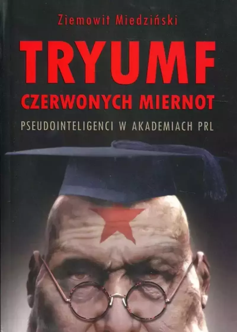 Tryumf czerwonych miernot. Pseudointeligenci w akademiach PRL Tryumf czerwonych miernot. Pseudointeligenci w akademiach PRL