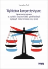 Wykładnia komparatystyczna. Ujęcie teoretycznoprawne na przykładzie przepisów Kodeksu spółek handlowych regulujących zasadę biznesowej oceny sytuacji - zdjęcie