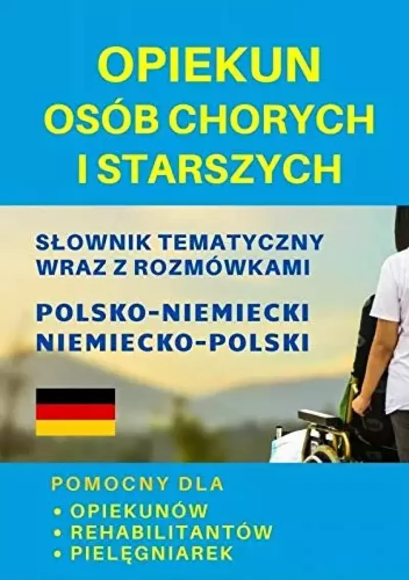 Opiekun osób chorych i starszych. Słownik tematyczny wraz z rozmówkami, polsko-niemiecki Opiekun osób chorych i starszych. Słownik tematyczny wraz z rozmówkami, polsko-niemiecki