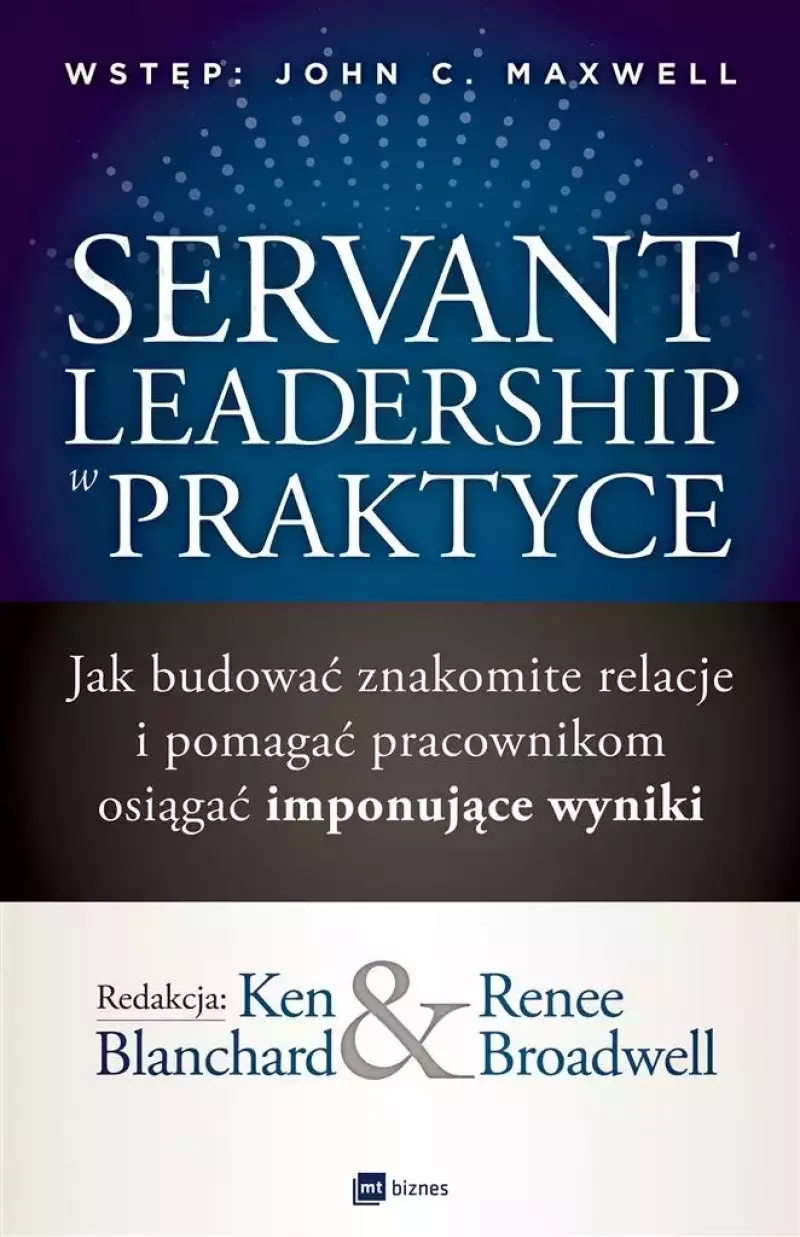 Servant Leadership w praktyce. Jak budować znakomite relacje i pomagać pracownikom osiągać imponujące wyniki Servant Leadership w praktyce. Jak budować znakomite relacje i pomagać pracownikom osiągać imponujące wyniki