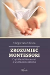 Zrozumieć Montessori. Czyli Maria Montessori o wychowaniu dziecka - zdjęcie