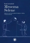 Mroczna Selene. Magiczny rytuał sprowadzania księżyca z niebios w epoce antycznej - zdjęcie