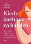 Kiedy kochasz za bardzo. Jak wyjść z labiryntu uzależnienia emocjonalnego - zdjęcie