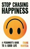 Stop Chasing Happiness: A pessimist`s guide to a good life - zdjęcie