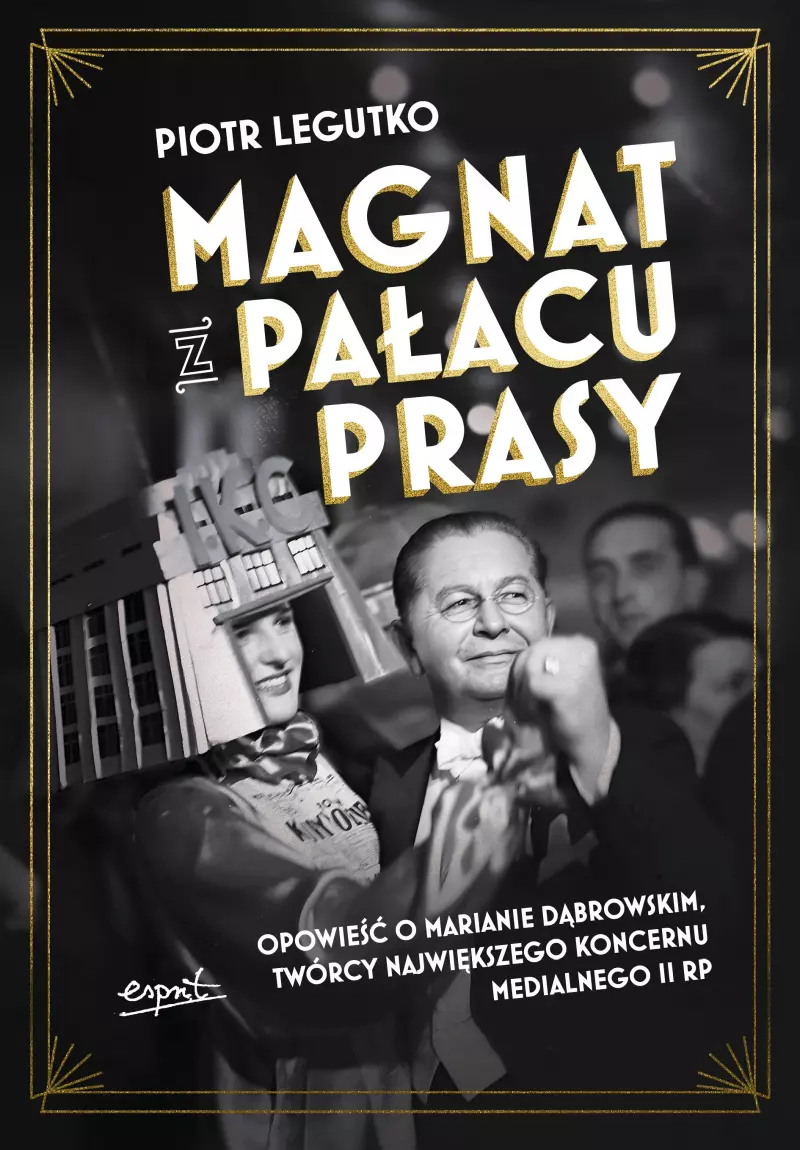 Magnat z Pałacu Prasy. Opowieść o Marianie Dąbrowskim, twórcy największego koncernu medialnego II RP Magnat z Pałacu Prasy. Opowieść o Marianie Dąbrowskim, twórcy największego koncernu medialnego II RP