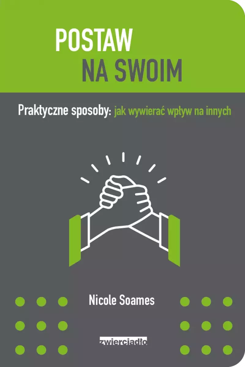 Postaw na swoim. Praktyczne sposoby: jak wywierać wpływ na innych