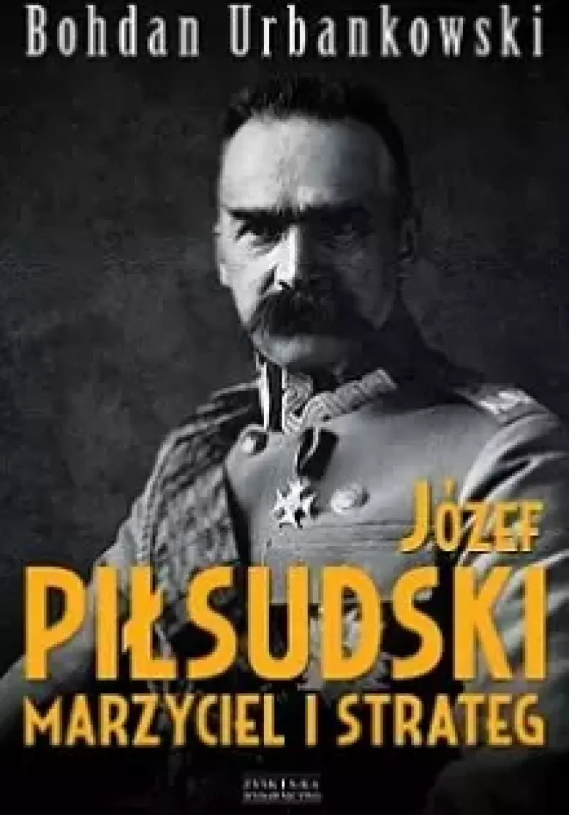 Józef Piłsudski. Marzyciel i strateg Józef Piłsudski. Marzyciel i strateg